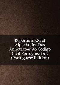 Repertorio Geral Alphabetico Das Annotacoes Ao Codigo Civil Portuguez Do . (Portuguese Edition)