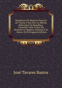 Repertorio Do Registro Especial De Titulos E Das Leis Ao Mesmo Referentes Na Republica: Contendo Tudo O Que Diz Respeito Ao Registro Especial E As . Juizes, Et (Portuguese Edition)