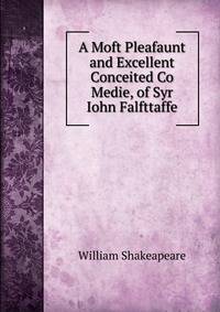 A Moft Pleafaunt and Excellent Conceited Co Medie, of Syr Iohn Falfttaffe