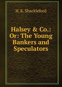 Halsey &amp; Co.: Or: The Young Bankers and Speculators