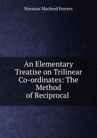An Elementary Treatise on Trilinear Co-ordinates: The Method of Reciprocal .
