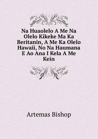Na Huaolelo A Me Na Olelo Kikeke Ma Ka Beritanin, A Me Ka Olelo Hawaii, No Na Haumana E Ao Ana I Kela A Me Kein