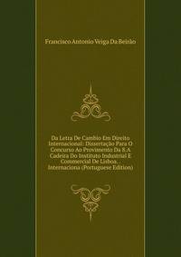 Da Letra De Cambio Em Direito Internacional: Dissertacao Para O Concurso Ao Provimento Da 8.A Cadeira Do Instituto Industrial E Commercial De Lisboa. . Internaciona (Portuguese Edition)