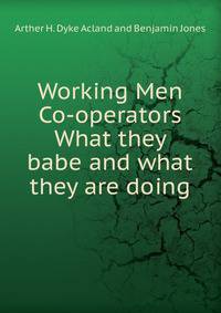 Working Men Co-operators What they babe and what they are doing