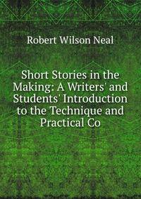 Short Stories in the Making: A Writers' and Students' Introduction to the Technique and Practical Co