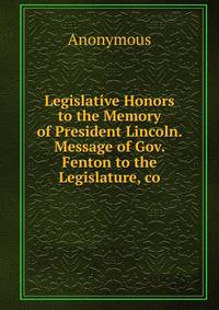 Legislative Honors to the Memory of President Lincoln. Message of Gov. Fenton to the Legislature, co