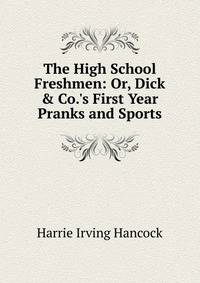 The High School Freshmen: Or, Dick &amp; Co.'s First Year Pranks and Sports