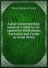 Labor copartnership; notes of a Visit to Co-operative Workshops, Factories and Farms in Great Britai