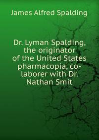 Dr. Lyman Spalding, the originator of the United States pharmacopia, co-laborer with Dr. Nathan Smit