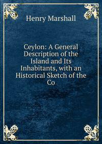 Ceylon: A General Description of the Island and Its Inhabitants, with an Historical Sketch of the Co