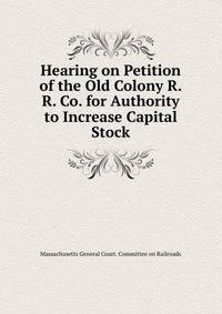 Hearing on Petition of the Old Colony R.R. Co. for Authority to Increase Capital Stock