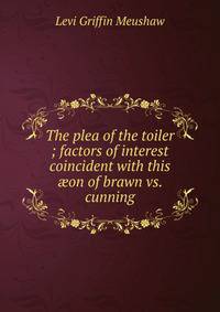 The plea of the toiler ; factors of interest coincident with this ?on of brawn vs. cunning