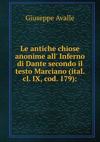 Le antiche chiose anonime all' Inferno di Dante secondo il testo Marciano (ital. cl. IX, cod. 179):