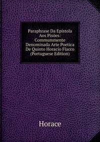 Paraphrase Da Epistola Aos Pisoes: Commummente Denominada Arte Poetica De Quinto Horacio Flacco (Portuguese Edition)