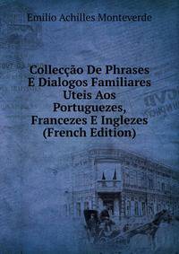 Colleccao De Phrases E Dialogos Familiares Uteis Aos Portuguezes, Francezes E Inglezes (French Edition)