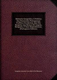 Memoria Geografica, E Politica Das Possess?es Portuguezas N'affrica Occidental, Que Diz Respeito Aos Reinos De Angola, Benguela, E Suas Dependencias. (Portuguese Edition)