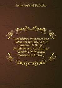 Verdadeiros Interesses Das Potencias Da Europa E O Imperio Do Brazil Relativamente Aos Actuaes Negocios De Portugal (Portuguese Edition)