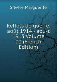 Reflets de guerre, aout 1914 - aou-t 1915 Volume 00 (French Edition)