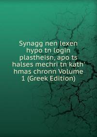 Synagg nen lexen hypo tn login plastheisn, apo ts halses mechri tn kath' hmas chronn Volume 1 (Greek Edition)
