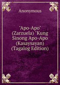 "Apo-Apo" (Zarzuela) "Kung Sinong Apo-Apo (Kasaysayan) (Tagalog Edition)
