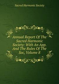 Annual Report Of The Sacred Harmonic Society: With An App. And The Rules Of The Soc, Volume 8