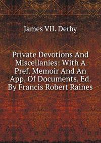 Private Devotions And Miscellanies: With A Pref. Memoir And An App. Of Documents. Ed. By Francis Robert Raines