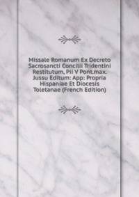 Missale Romanum Ex Decreto Sacrosancti Concilii Tridentini Restitutum, Pii V Pont.max. Jussu Editum: App: Propria Hispaniae Et Diocesis Toletanae (French Edition)