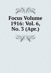 Focus Volume 1916: Vol. 6, No. 3 (Apr.)