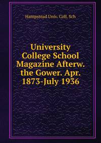 University College School Magazine Afterw. the Gower. Apr. 1873-July 1936