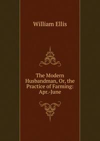 The Modern Husbandman, Or, the Practice of Farming: Apr.-June