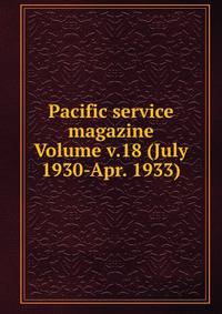 Pacific service magazine Volume v.18 (July 1930-Apr. 1933)