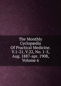 The Monthly Cyclop?dia Of Practical Medicine. V.1-21, V.22, No. 1-5, Aug. 1887-apr. 1908, Volume 6
