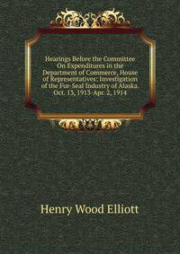 Hearings Before the Committee On Expenditures in the Department of Commerce, House of Representatives: Investigation of the Fur-Seal Industry of Alaska. Oct. 13, 1913-Apr. 2, 1914