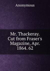 Mr. Thackeray. Cut from Fraser's Magazine, Apr. 1864. 62.