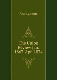 The Union Review Jan. 1863-Apr. 1874