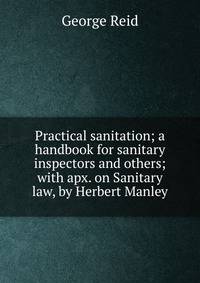 Practical sanitation; a handbook for sanitary inspectors and others;with apx. on Sanitary law, by Herbert Manley