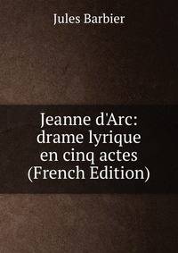 Jeanne d'Arc: drame lyrique en cinq actes (French Edition)