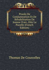 Proc?s De Condamnation Et De R?habilitation De Jeanne D'arc, Dite La Pucelle (French Edition)