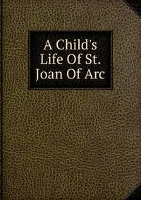 A Child's Life Of St. Joan Of Arc