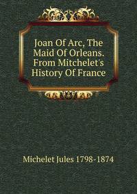 Joan Of Arc, The Maid Of Orleans. From Mitchelet's History Of France