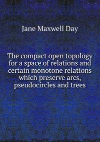 The compact open topology for a space of relations and certain monotone relations which preserve arcs, pseudocircles and trees