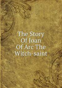 The Story Of Joan Of Arc The Witch-saint