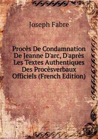 Proc?s De Condamnation De Jeanne D'arc, D'apr?s Les Textes Authentiques Des Proc?sverbaux Officiels (French Edition)