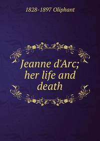 Jeanne d'Arc; her life and death
