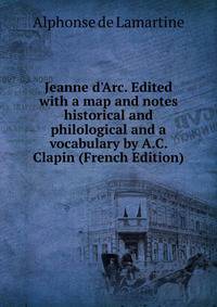Jeanne d'Arc. Edited with a map and notes historical and philological and a vocabulary by A.C. Clapin (French Edition)