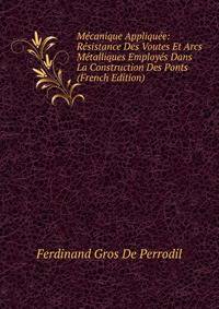 Mecanique Appliquee: Resistance Des Voutes Et Arcs Metalliques Employes Dans La Construction Des Ponts (French Edition)