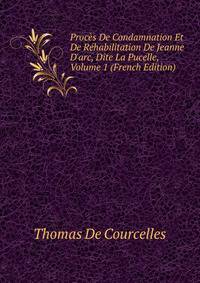 Proc?s De Condamnation Et De R?habilitation De Jeanne D'arc, Dite La Pucelle, Volume 1 (French Edition)