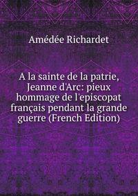 A la sainte de la patrie, Jeanne d'Arc: pieux hommage de l'episcopat fran?ais pendant la grande guerre (French Edition)