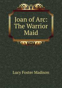 Joan of Arc: The Warrior Maid