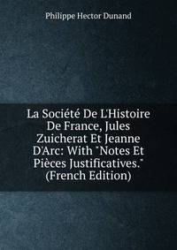 La Soci?t? De L'Histoire De France, Jules Zuicherat Et Jeanne D'Arc: With "Notes Et Pi?ces Justificatives." (French Edition)